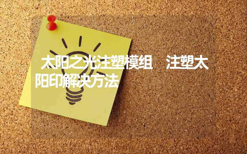太阳之光注塑模组 注塑太阳印解决方法